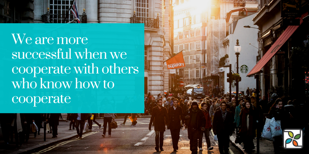 We are more successful when we cooperate with others who know how to cooperate